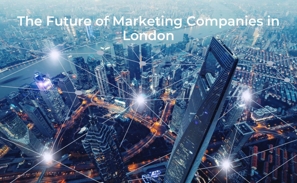 The Future of Marketing Companies in London